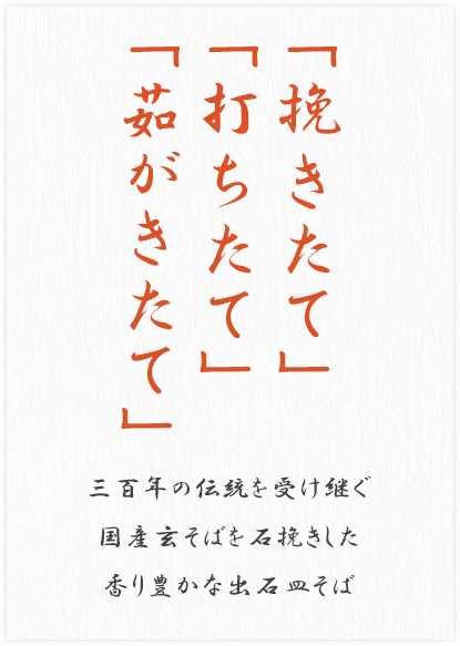 「挽きたて」「打ちたて」「茹がきたて」 三百年の伝統を受け継ぐ 玄そばを石挽きした 香り豊かな出石そば